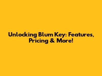 Unlocking Blum Key: Features, Pricing & More!