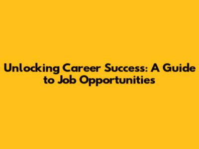 Unlocking Career Success: A Guide to Job Opportunities