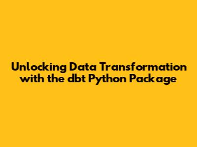 Unlocking Data Transformation with the dbt Python Package