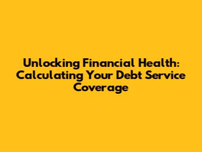 Unlocking Financial Health: Calculating Your Debt Service Coverage