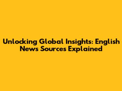Unlocking Global Insights: English News Sources Explained