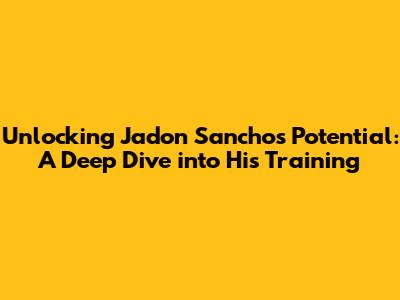 Unlocking Jadon Sancho's Potential: A Deep Dive into His Training