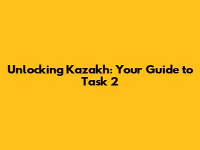 Unlocking Kazakh: Your Guide to Task 2
