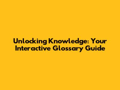 Unlocking Knowledge: Your Interactive Glossary Guide
