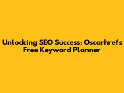 Unlocking SEO Success: Oscarhrefs Free Keyword Planner