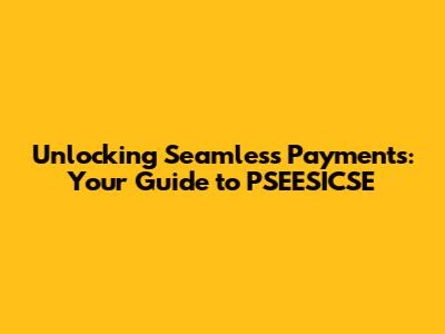 Unlocking Seamless Payments: Your Guide to PSEESICSE