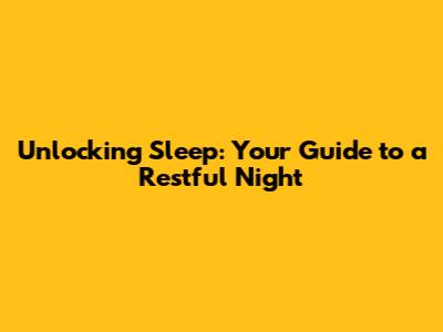Unlocking Sleep: Your Guide to a Restful Night