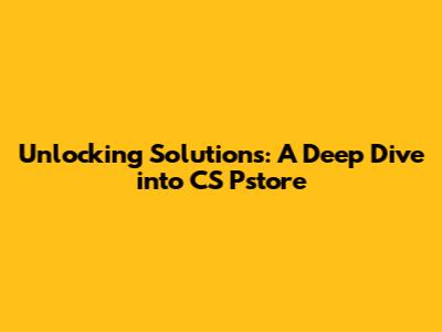 Unlocking Solutions: A Deep Dive into CS Pstore