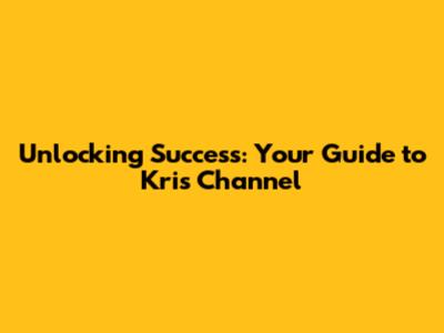 Unlocking Success: Your Guide to Kris Channel