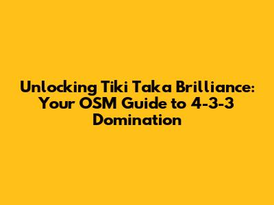 Unlocking Tiki Taka Brilliance: Your OSM Guide to 4-3-3 Domination