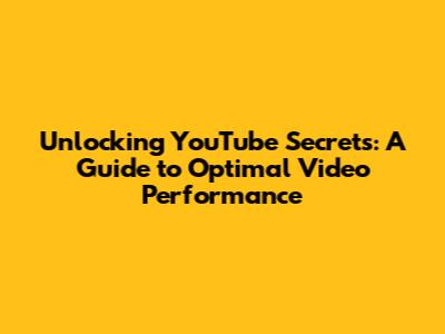 Unlocking YouTube Secrets: A Guide to Optimal Video Performance