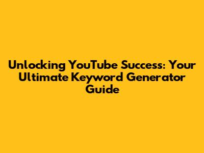 Unlocking YouTube Success: Your Ultimate Keyword Generator Guide