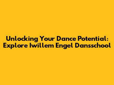 Unlocking Your Dance Potential: Explore Iwillem Engel Dansschool