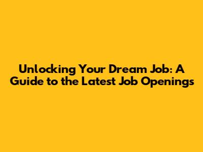 Unlocking Your Dream Job: A Guide to the Latest Job Openings