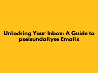 Unlocking Your Inbox: A Guide to pseisundailyse Emails