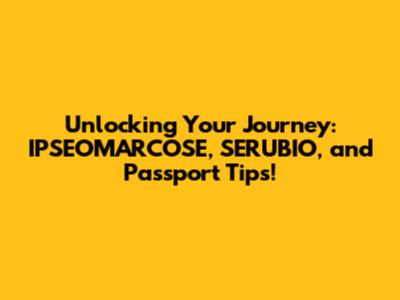 Unlocking Your Journey: IPSEOMARCOSE, SERUBIO, and Passport Tips!