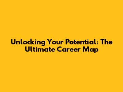 Unlocking Your Potential: The Ultimate Career Map