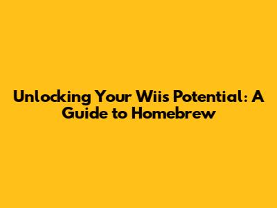 Unlocking Your Wii's Potential: A Guide to Homebrew