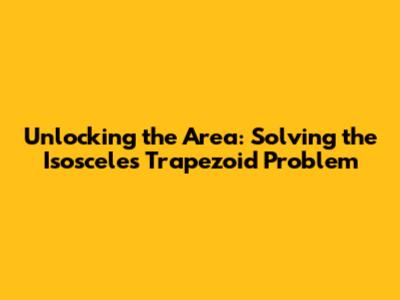 Unlocking the Area: Solving the Isosceles Trapezoid Problem