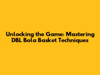 Unlocking the Game: Mastering DBL Bola Basket Techniques