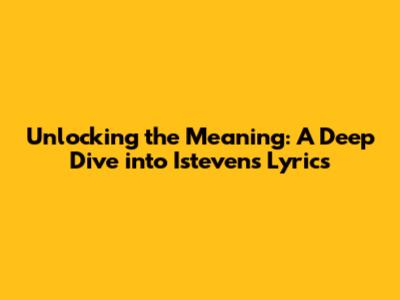 Unlocking the Meaning: A Deep Dive into Isteven's Lyrics