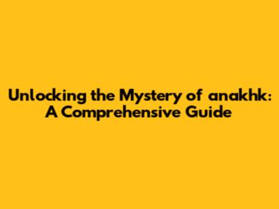 Unlocking the Mystery of anakhk: A Comprehensive Guide