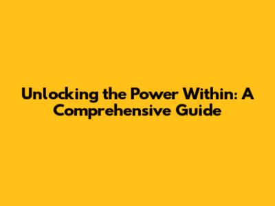 Unlocking the Power Within: A Comprehensive Guide