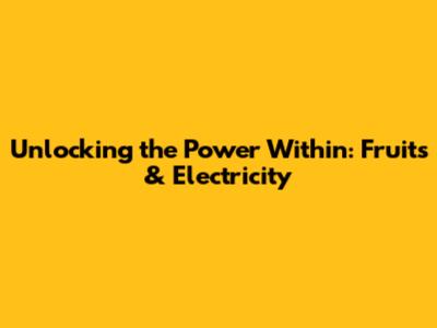 Unlocking the Power Within: Fruits & Electricity