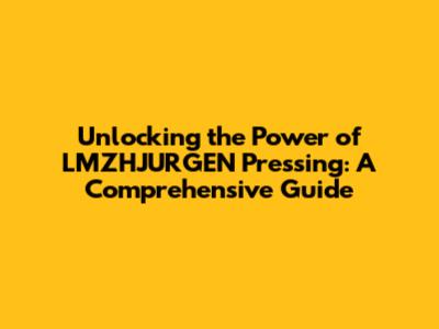 Unlocking the Power of LMZHJURGEN Pressing: A Comprehensive Guide