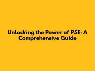 Unlocking the Power of PSE: A Comprehensive Guide
