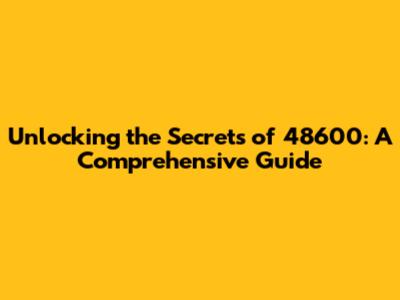Unlocking the Secrets of 48600: A Comprehensive Guide