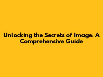 Unlocking the Secrets of Image: A Comprehensive Guide