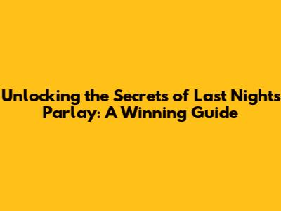 Unlocking the Secrets of Last Night's Parlay: A Winning Guide