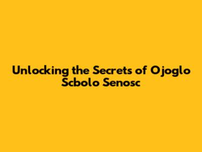 Unlocking the Secrets of Ojoglo Scbolo Senosc