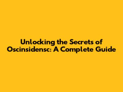 Unlocking the Secrets of Oscinsidensc: A Complete Guide