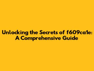Unlocking the Secrets of f609ca1e: A Comprehensive Guide