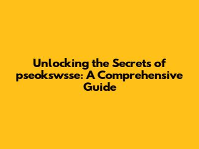 Unlocking the Secrets of pseokswsse: A Comprehensive Guide
