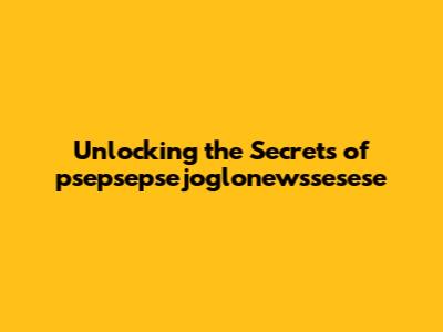 Unlocking the Secrets of psepsepsejoglonewssesese