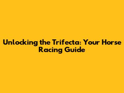 Unlocking the Trifecta: Your Horse Racing Guide