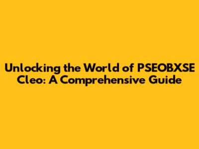 Unlocking the World of PSEOBXSE Cleo: A Comprehensive Guide