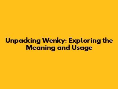 Unpacking 'Wenky': Exploring the Meaning and Usage