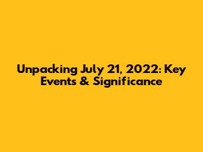Unpacking July 21, 2022: Key Events & Significance