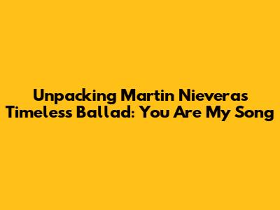 Unpacking Martin Nievera's Timeless Ballad: 'You Are My Song'