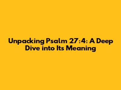 Unpacking Psalm 27:4: A Deep Dive into Its Meaning
