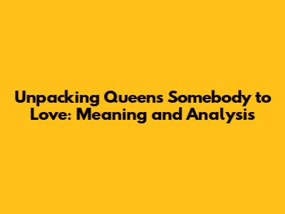 Unpacking Queen's 'Somebody to Love': Meaning and Analysis