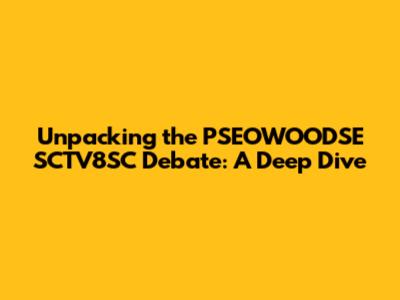 Unpacking the PSEOWOODSE SCTV8SC Debate: A Deep Dive