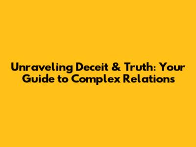 Unraveling Deceit & Truth: Your Guide to Complex Relations