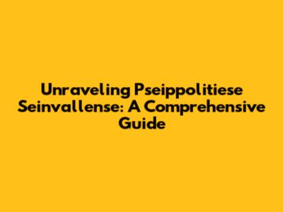 Unraveling Pseippolitiese Seinvallense: A Comprehensive Guide