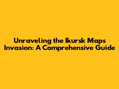 Unraveling the Ikursk Maps Invasion: A Comprehensive Guide