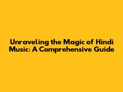 Unraveling the Magic of Hindi Music: A Comprehensive Guide